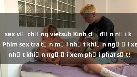 sex vợ chồng vietsub Kinh dị đến nỗi không thể tin nổi: Phim sex tra tấn mới nhất khiến người xem phải phát sốt!