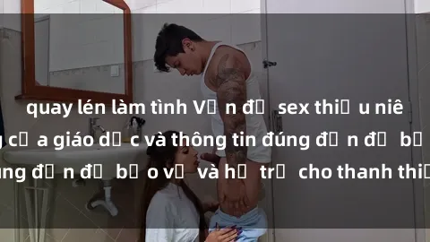 quay lén làm tình Vấn đề sex t