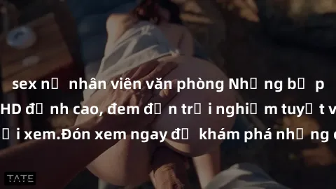 sex nữ nhân viên văn phòng Những bộ phim sex không che HD đỉnh cao, đem đến trải nghiệm tuyệt vời cho người xem.Đón xem ngay để khám phá những cảnh quay đẹp mắt và kích thích.