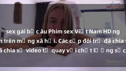 sex gái bắc âu Phim sex Việt Nam HD ngày càng phổ biến trên mạng xã hội. Các cặp đôi trẻ đã chia sẻ video tự quay với chất lượng sắc nét, gợi cảm.