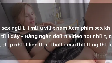 sex người mẫu việt nam Xem phi
