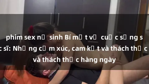 phim sex nữ sinh Bí mật về cuộc sống sex của bác sĩ: Những cảm xúc, cam kết và thách thức hàng ngày