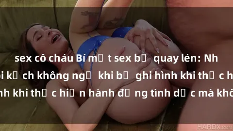 sex cô cháu Bí mật sex bị quay