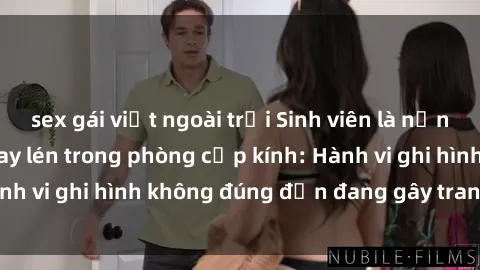 sex gái việt ngoài trời Sinh viên là nạn nhân của video quay lén trong phòng cấp kính: Hành vi ghi hình không đúng đắn đang gây tranh cãi lớn