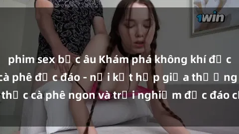 phim sex bắc âu Khám phá không khí độc đáo tại sex quán cà phê độc đáo - nơi kết hợp giữa thưởng thức cà phê ngon và trải nghiệm độc đáo của không gian sex shop.
