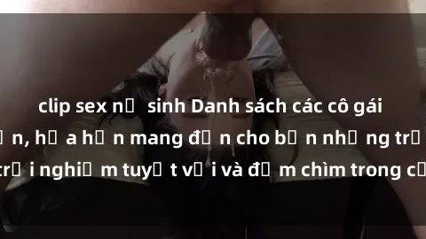 clip sex nữ sinh Danh sách các
