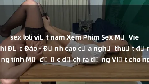 sex loli việt nam Xem Phim Sex Mỹ Vietsub Online Miễn Phí Độc Đáo - Đỉnh cao của nghệ thuật đồng tính Mỹ được dịch ra tiếng Việt cho người xem hiểu rõ hơn.