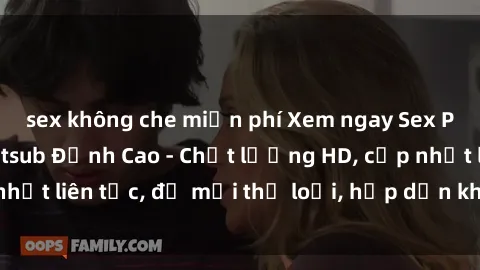 sex không che miễn phí Xem ngay Sex Phim Hàn Quốc Vietsub Đỉnh Cao - Chất lượng HD, cập nhật liên tục, đủ mọi thể loại, hấp dẫn không thể bỏ qua!