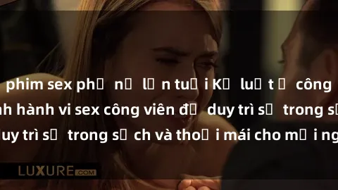 phim sex phụ nữ lớn tuổi Kỷ luật ở công viên: Chấn chỉnh hành vi sex công viên để duy trì sự trong sạch và thoải mái cho mọi người.