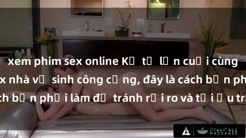 xem phim sex online Kể từ lần cuối cùng bạn thực hành sex nhà vệ sinh công cộng, đây là cách bạn phải làm để tránh rủi ro và tối ưu trải nghiệm.