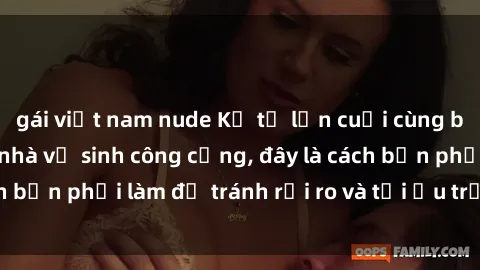 gái việt nam nude Kể từ lần cuối cùng bạn thực hành sex nhà vệ sinh công cộng, đây là cách bạn phải làm để tránh rủi ro và tối ưu trải nghiệm.