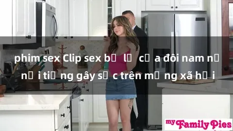 phim sex Clip sex bị lộ của đôi nam nữ nổi tiếng gây sốc trên mạng xã hội