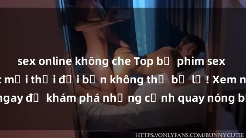 sex online không che Top bộ phim sex Hàn Quốc hot nhất mọi thời đại bạn không thể bỏ lỡ! Xem ngay để khám phá những cảnh quay nóng bỏng, đầy nghẹt thở!