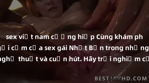 sex việt nam cưỡng hiếp Cùng khám phá vẻ đẹp và sức gợi cảm của sex gái Nhật Bản trong những bộ phim đầy nghệ thuật và cuốn hút. Hãy trải nghiệm cảm xúc đầy mới mẻ và sống động từ những cảnh quay tinh