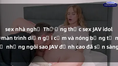 sex nhà nghỉ Thưởng thức sex J