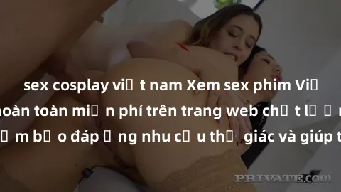 sex cosplay việt nam Xem sex p