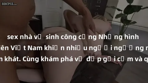 sex nhà vệ sinh công cộng Những hình ảnh sex gái sinh viên Việt Nam khiến nhiều người ngưỡng mộ và thèm khát. Cùng khám phá vẻ đẹp gợi cảm và quyến rũ của những cô gái trẻ này.
