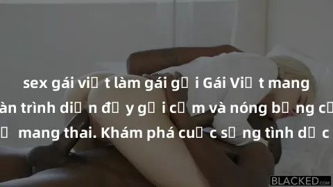 sex gái việt làm gái gọi Gái Việt mang bầu và làm tình: Màn trình diễn đầy gợi cảm và nóng bỏng của phụ nữ mang thai. Khám phá cuộc sống tình dục đầy hấp dẫn và mới lạ của họ!
