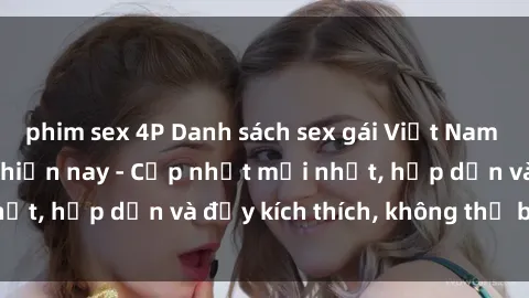 phim sex 4P Danh sách sex gái Việt Nam sinh viên hot nhất hiện nay - Cập nhật mới nhất, hấp dẫn và đầy kích thích, không thể bỏ qua!