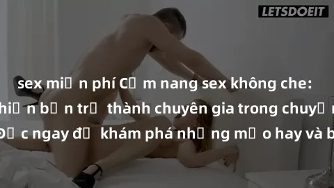 sex miễn phí Cẩm nang sex không che: Những bí quyết khiến bạn trở thành chuyên gia trong chuyện ấy! Đọc ngay để khám phá những mẹo hay và bí quyết tình dục không che.