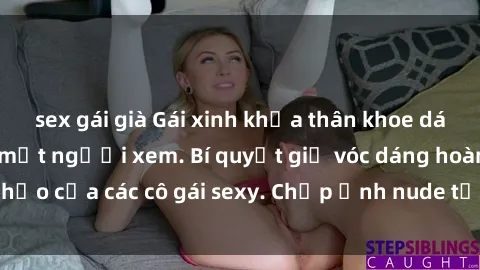 sex gái già Gái xinh khỏa thân khoe dáng nóng bỏng đốt mắt người xem. Bí quyết giữ vóc dáng hoàn hảo của các cô gái sexy. Chụp ảnh nude tự tin không sợ lộ hàng.