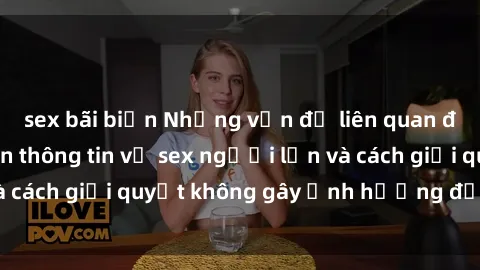 sex bãi biển Những vấn đề liên quan đến việc tiếp cận thông tin về sex người lớn và cách giải quyết không gây ảnh hưởng đến trẻ em