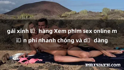 gái xinh lộ hàng Xem phim sex online miễn phí nhanh chóng và dễ dàng