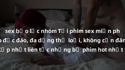 sex bạo lực nhóm Tải phim sex miễn phí chất lượng cao độc đáo, đa dạng thể loại, không cần đăng ký tài khoản. Cập nhật liên tục những bộ phim hot nhất trên thị trường. Sự lựa chọn hàng đầu cho người y