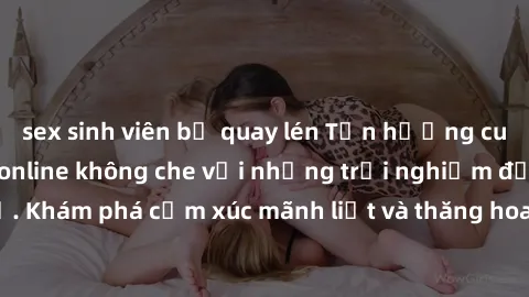 sex sinh viên bị quay lén Tận hưởng cuộc sống tình dục online không che với những trải nghiệm độc đáo và mới lạ. Khám phá cảm xúc mãnh liệt và thăng hoa cùng đối tác tại các trang web chuyên nghiệp.