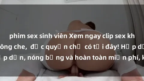 phim sex sinh viên Xem ngay clip sex không che cực hot, không che,  độc quyền chỉ có tại đây! Hấp dẫn, nóng bỏng và hoàn toàn miễn phí, không thể bỏ qua!