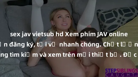 sex jav vietsub hd Xem phim JAV online miễn phí không cần đăng ký, tải về nhanh chóng. Chất lượng HD, dễ dàng tìm kiếm và xem trên mọi thiết bị. Đặc biệt, không quảng cáo làm phiền.