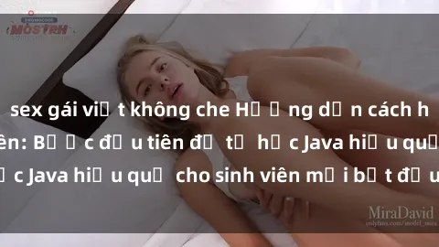 sex gái việt không che Hướng dẫn cách học Java cho sinh viên: Bước đầu tiên để tự học Java hiệu quả cho sinh viên mới bắt đầu là gì?