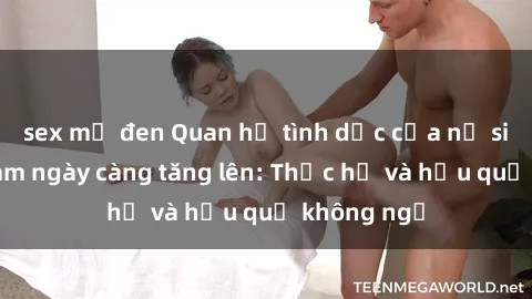 sex mỹ đen Quan hệ tình dục của nữ sinh Việt Nam ngày càng tăng lên: Thực hư và hậu quả không ngờ