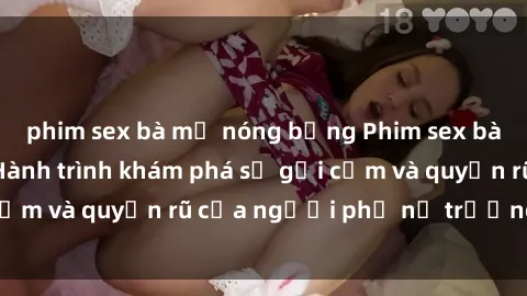 phim sex bà mẹ nóng bỏng Phim sex bà mẹ nóng bỏng: Hành trình khám phá sự gợi cảm và quyến rũ của người phụ nữ trưởng thành.