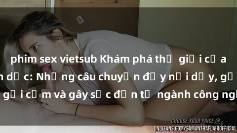 phim sex vietsub Khám phá thế giới của phim sex nô lệ tình dục: Những câu chuyện đầy nổi dậy, gợi cảm và gây sốc đến từ ngành công nghiệp giải trí đen tối