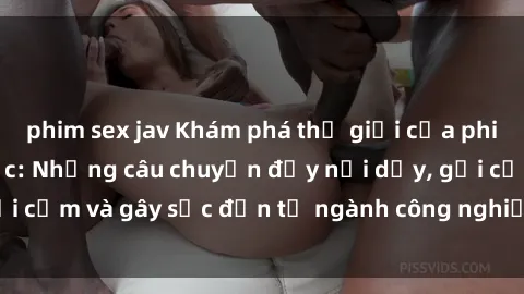 phim sex jav Khám phá thế giới của phim sex nô lệ tình dục: Những câu chuyện đầy nổi dậy, gợi cảm và gây sốc đến từ ngành công nghiệp giải trí đen tối