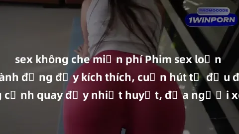 sex không che miễn phí Phim sex loạn luân Nhật Bản: Hành động đầy kích thích, cuốn hút từ đầu đến cuối. Những cảnh quay đầy nhiệt huyết, đưa người xem vào thế giới độc đáo của tình thân. Đừng bỏ lỡ!