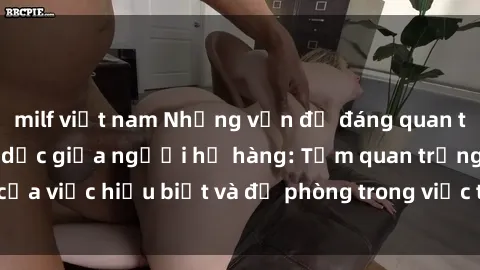 milf việt nam Những vấn đề đáng quan tâm về quan hệ tình dục giữa người họ hàng: Tầm quan trọng của việc hiểu biết và đề phòng trong việc tiếp xúc trong gia đình.