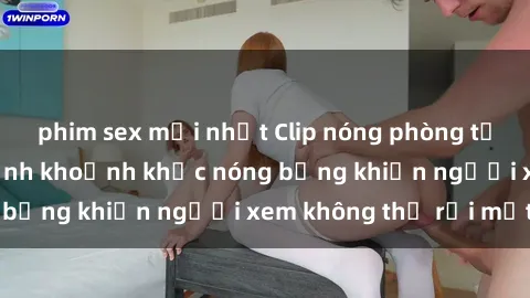 phim sex mới nhất Clip nóng phòng tắm gây sốt: Cận cảnh khoảnh khắc nóng bỏng khiến người xem không thể rời mắt