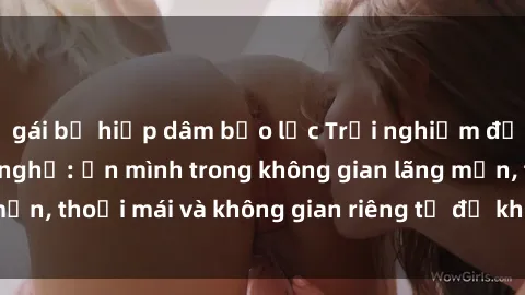 gái bị hiếp dâm bạo lực Trải nghiệm độc đáo tại sex nhà nghỉ: ẩn mình trong không gian lãng mạn, thoải mái và không gian riêng tư để khuấy động tình ái.