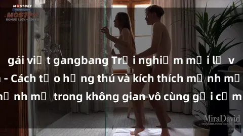 gái việt gangbang Trải nghiệm mới lạ với sex phòng tắm - Cách tạo hứng thú và kích thích mạnh mẽ trong không gian vô cùng gợi cảm và lãng mạn