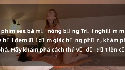 phim sex bà mẹ nóng bỏng Trải nghiệm mới lạ: Sex trong xe hơi đem lại cảm giác hưng phấn, khám phá. Hãy khám phá cách thú vị để đốt lên cảm xúc trong cuộc tình!