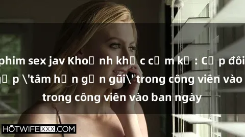phim sex jav Khoảnh khắc cấm k