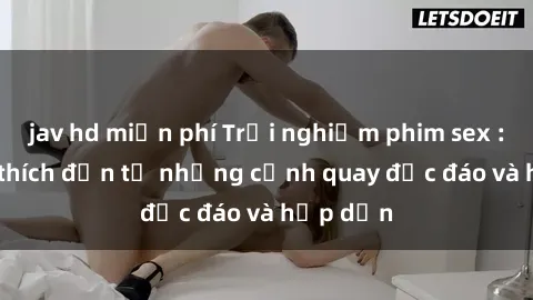 jav hd miễn phí Trải nghiệm ph