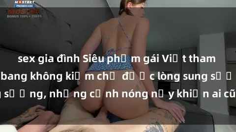 sex gia đình Siêu phẩm gái Việ