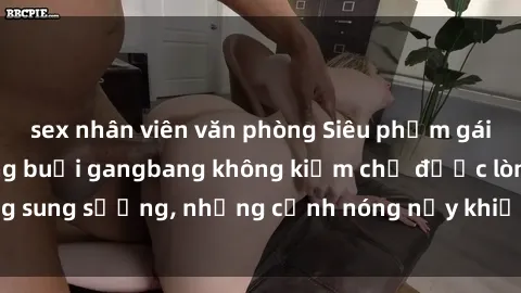 sex nhân viên văn phòng Siêu phẩm gái Việt tham gia trong buổi gangbang không kiềm chế được lòng sung sướng, những cảnh nóng nảy khiến ai cũng phải mãn nhãn