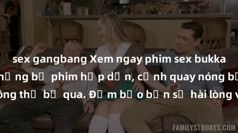 sex gangbang Xem ngay phim sex bukkake hàng đầu với những bộ phim hấp dẫn, cảnh quay nóng bỏng không thể bỏ qua. Đảm bảo bạn sẽ hài lòng với trải nghiệm mới lạ này!