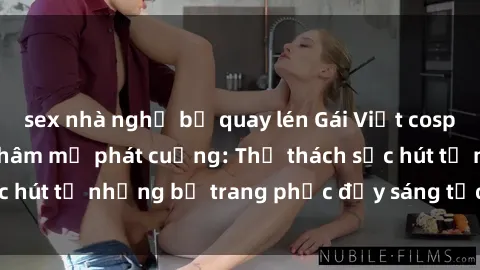 sex nhà nghỉ bị quay lén Gái Việt cosplay sexy khiến fan hâm mộ phát cuồng: Thử thách sức hút từ những bộ trang phục đầy sáng tạo và quyến rũ!