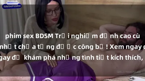 phim sex BDSM Trải nghiệm đỉnh cao cùng phim sex Mỹ hot nhất chưa từng được công bố! Xem ngay để khám phá những tình tiết kích thích, cảnh nóng bỏng!