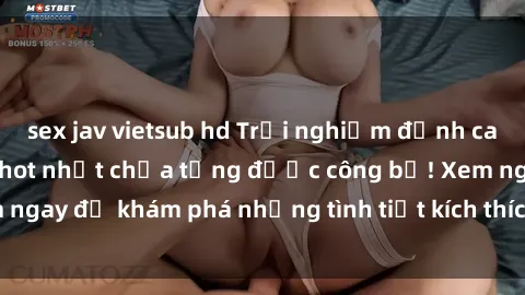 sex jav vietsub hd Trải nghiệm đỉnh cao cùng phim sex Mỹ hot nhất chưa từng được công bố! Xem ngay để khám phá những tình tiết kích thích, cảnh nóng bỏng!